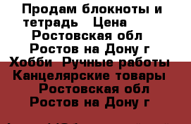 Продам блокноты и тетрадь › Цена ­ 15 - Ростовская обл., Ростов-на-Дону г. Хобби. Ручные работы » Канцелярские товары   . Ростовская обл.,Ростов-на-Дону г.